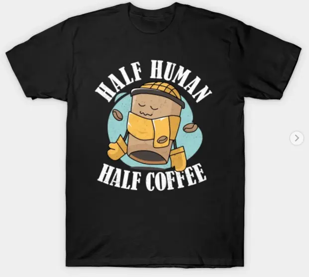 A Day Without Coffee Is Like Half Human Half Coffee Funny T-Shirt