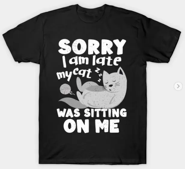 sorry im late my cat was sitting on me, always late, cat lady, cat love, cat lover gifts, catshirt, kitten, kitty, late, running late, sarcasm, sorry, sorry im late, sorry im late i didnt want to come, late sleeper shirt
