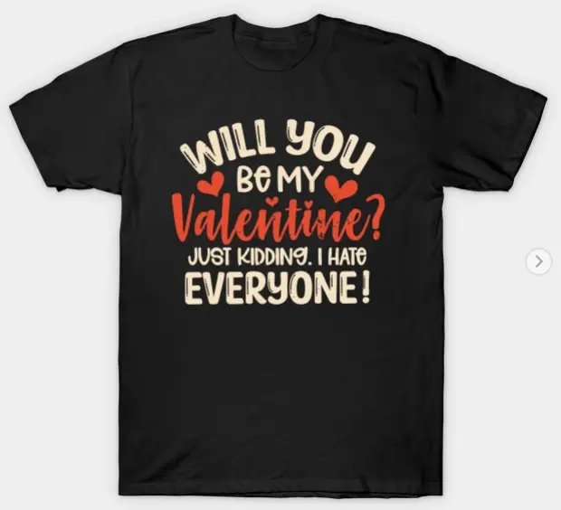 Anti Valentines Day Will You Be My Valentine Just Kidding I Hate Everyone T-Shirt