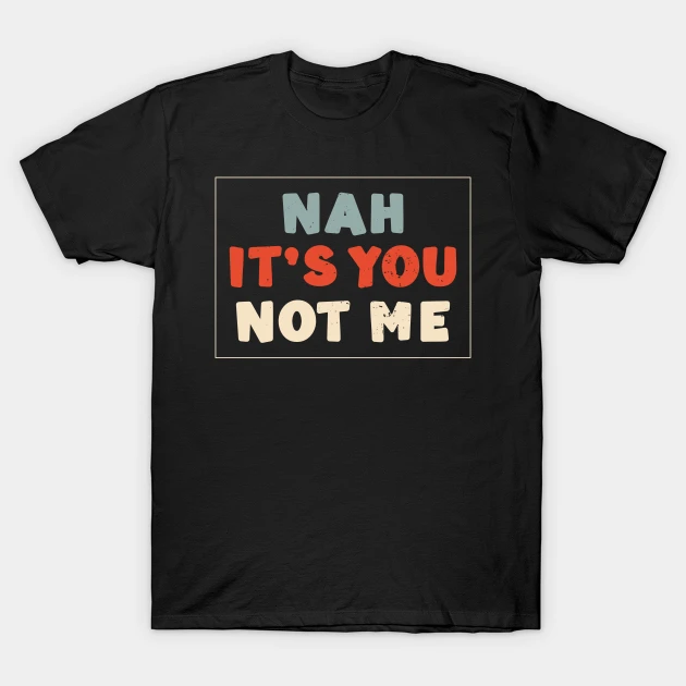 Nah It’s You Not Me Anti Valentines Day Humor T-Shirt