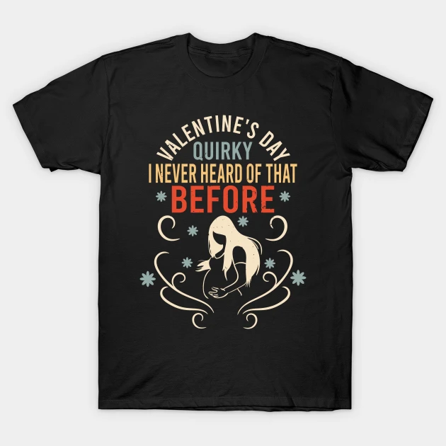 Sarcastic Anti Valentines Day Quirky I Never Heard Of That Before T-Shirt